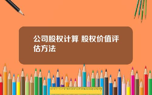 公司股权计算 股权价值评估方法