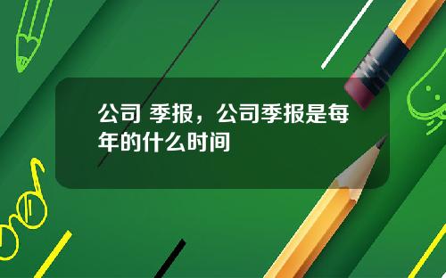 公司 季报，公司季报是每年的什么时间