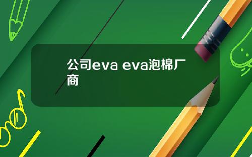 公司eva eva泡棉厂商