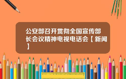 公安部召开贯彻全国宣传部长会议精神电视电话会【新闻】