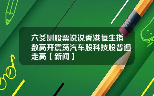 六爻测股票说说香港恒生指数高开震荡汽车股科技股普遍走高【新闻】