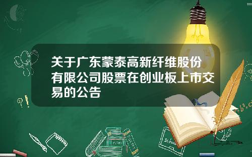 关于广东蒙泰高新纤维股份有限公司股票在创业板上市交易的公告