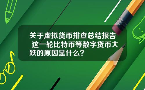 关于虚拟货币排查总结报告 这一轮比特币等数字货币大跌的原因是什么？