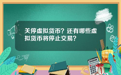 关停虚拟货币？还有哪些虚拟货币将停止交易？