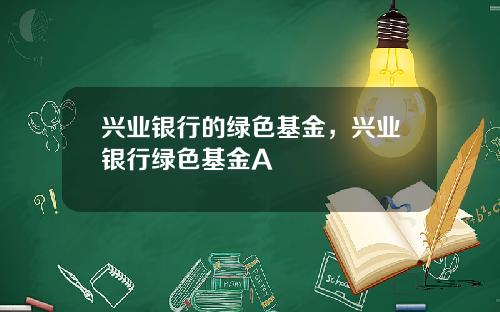 兴业银行的绿色基金，兴业银行绿色基金A