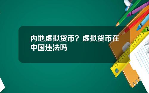 内地虚拟货币？虚拟货币在中国违法吗