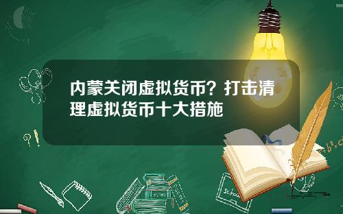 内蒙关闭虚拟货币？打击清理虚拟货币十大措施