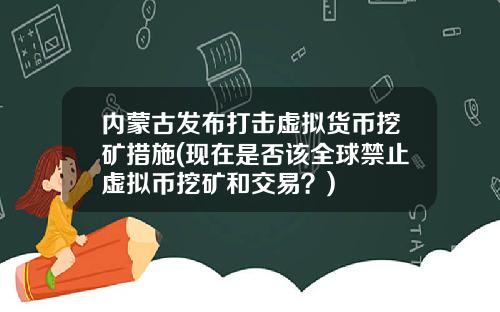 内蒙古发布打击虚拟货币挖矿措施(现在是否该全球禁止虚拟币挖矿和交易？)