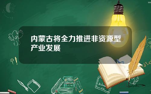 内蒙古将全力推进非资源型产业发展