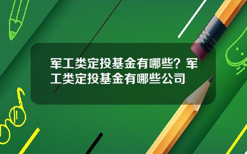 军工类定投基金有哪些？军工类定投基金有哪些公司