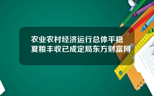 农业农村经济运行总体平稳夏粮丰收已成定局东方财富网