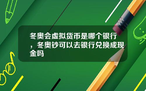 冬奥会虚拟货币是哪个银行，冬奥钞可以去银行兑换成现金吗