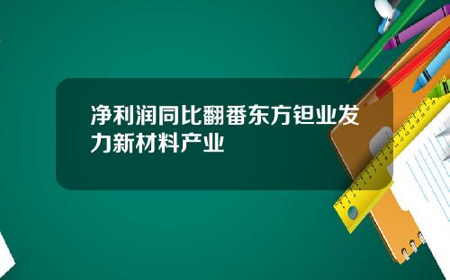 净利润同比翻番东方钽业发力新材料产业