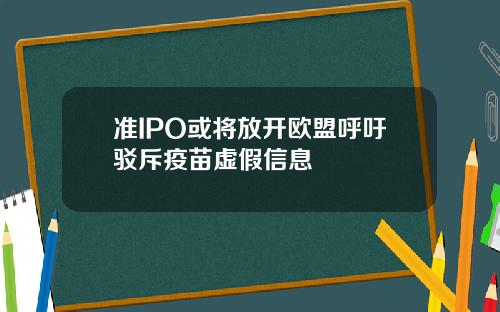 准IPO或将放开欧盟呼吁驳斥疫苗虚假信息