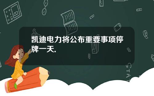 凯迪电力将公布重要事项停牌一天.