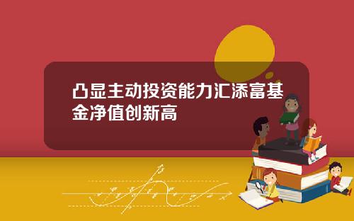 凸显主动投资能力汇添富基金净值创新高