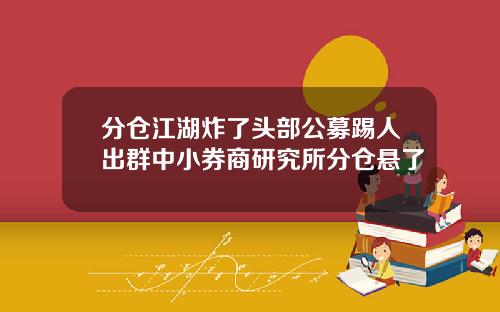 分仓江湖炸了头部公募踢人出群中小券商研究所分仓悬了