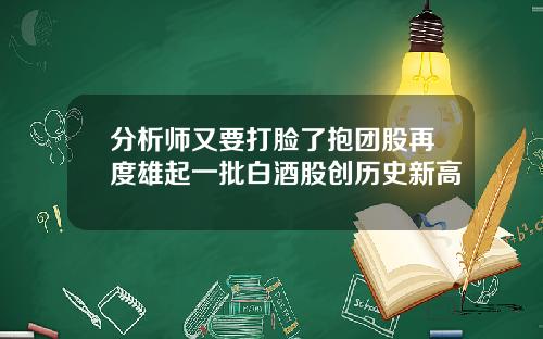 分析师又要打脸了抱团股再度雄起一批白酒股创历史新高