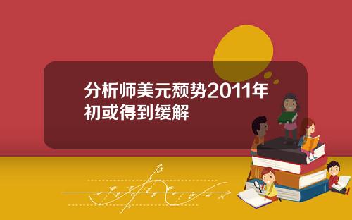 分析师美元颓势2011年初或得到缓解