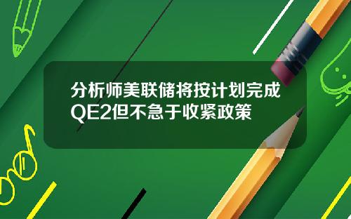 分析师美联储将按计划完成QE2但不急于收紧政策