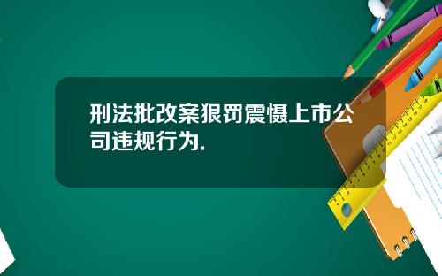 刑法批改案狠罚震慑上市公司违规行为.