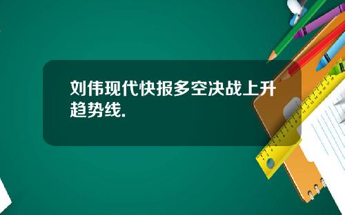 刘伟现代快报多空决战上升趋势线.