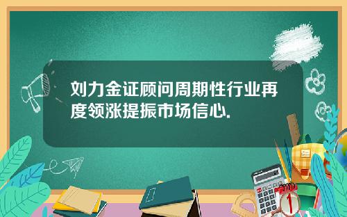 刘力金证顾问周期性行业再度领涨提振市场信心.