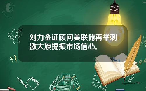 刘力金证顾问美联储再举刺激大旗提振市场信心.