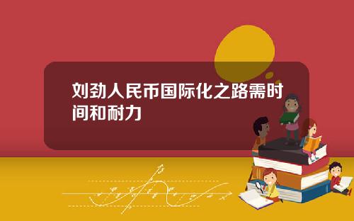 刘劲人民币国际化之路需时间和耐力