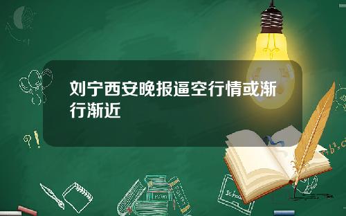 刘宁西安晚报逼空行情或渐行渐近