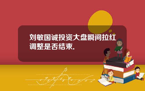 刘敏国诚投资大盘瞬间拉红调整是否结束.