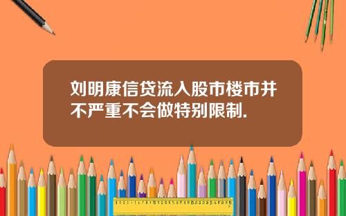 刘明康信贷流入股市楼市并不严重不会做特别限制.