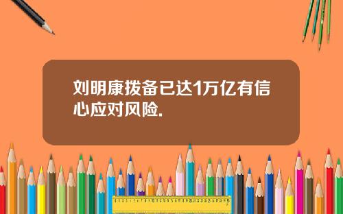 刘明康拨备已达1万亿有信心应对风险.