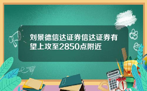 刘景德信达证券信达证券有望上攻至2850点附近