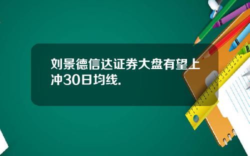 刘景德信达证券大盘有望上冲30日均线.