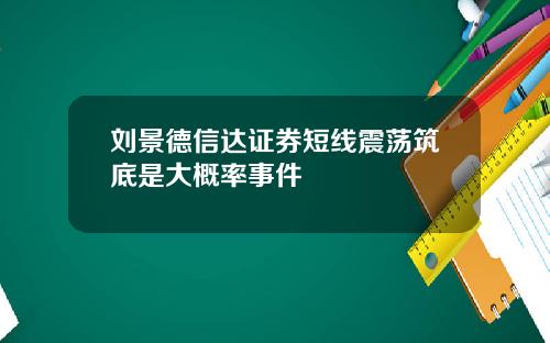 刘景德信达证券短线震荡筑底是大概率事件