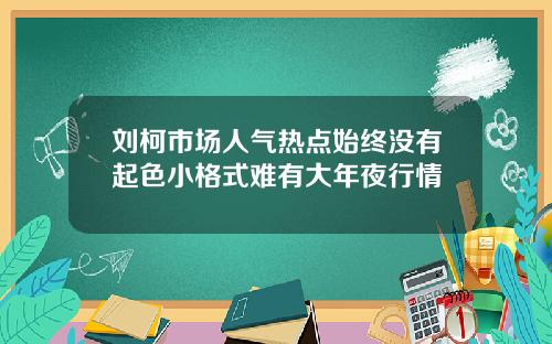 刘柯市场人气热点始终没有起色小格式难有大年夜行情