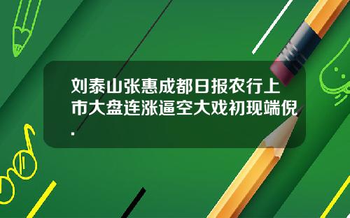 刘泰山张惠成都日报农行上市大盘连涨逼空大戏初现端倪.