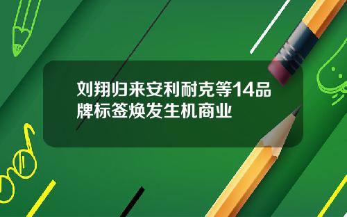 刘翔归来安利耐克等14品牌标签焕发生机商业