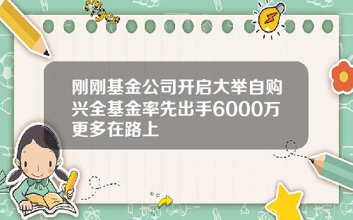 刚刚基金公司开启大举自购兴全基金率先出手6000万更多在路上