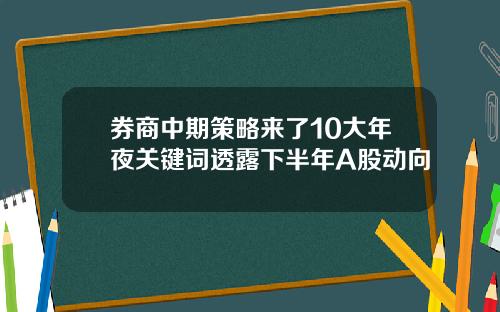 券商中期策略来了10大年夜关键词透露下半年A股动向