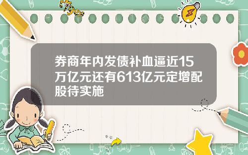 券商年内发债补血逼近15万亿元还有613亿元定增配股待实施