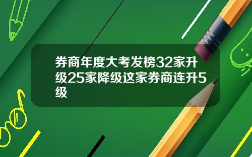 券商年度大考发榜32家升级25家降级这家券商连升5级