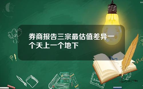 券商报告三宗最估值差异一个天上一个地下