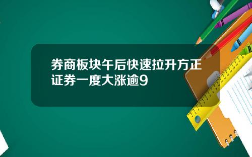 券商板块午后快速拉升方正证券一度大涨逾9