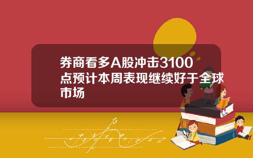 券商看多A股冲击3100点预计本周表现继续好于全球市场