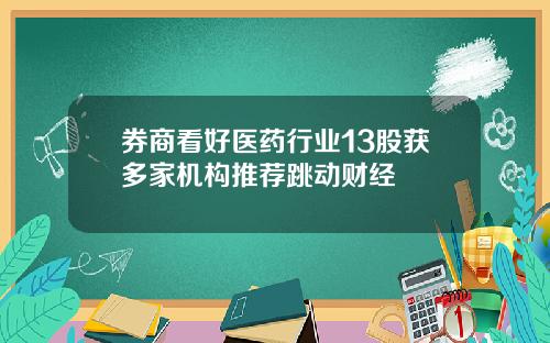 券商看好医药行业13股获多家机构推荐跳动财经