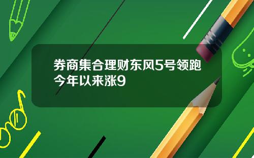 券商集合理财东风5号领跑今年以来涨9