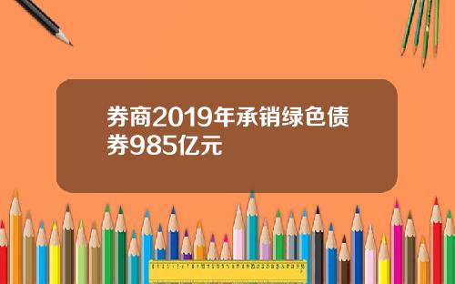 券商2019年承销绿色债券985亿元