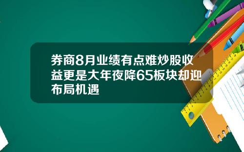 券商8月业绩有点难炒股收益更是大年夜降65板块却迎布局机遇